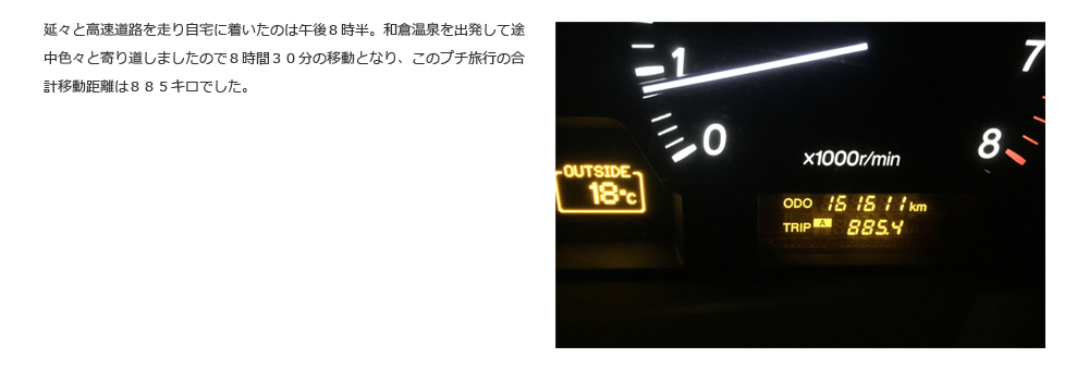 延々と高速道路を走り自宅に着いたのは午後８時半。和倉温泉を出発して途中色々と寄り道しましたので８時間３０分の移動となり、このプチ旅行の合計移動距離は８８５キロでした。