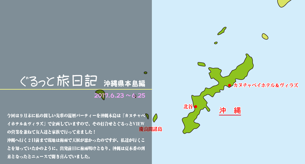 ぐるっと旅日記　沖縄県本島編　２０１７．６．２３ ～ ６．２５今回は９月末に私の親しい先輩の還暦パーティーを沖縄本島は「カヌチャベイホテル＆ヴィラズ」で企画していますので、その打合せとぐるっとVIEWの営業を兼ねて友人達と家族で行って来ました！沖縄へ行く２日前まで現地は梅雨で天候が悪かったのですが、私達が行くことを知っていたかのように、出発前日に梅雨明けとなり、沖縄は夏本番の到来となったとニュースで聞き喜んでいました。