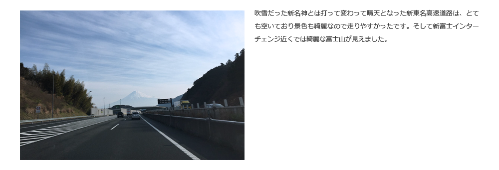 吹雪だった新名神とは打って変わって晴天となった新東名高速道路は、とても空いており景色も綺麗なので走りやすかったです。そして新富士インターチェンジ近くでは綺麗な富士山が見えました。